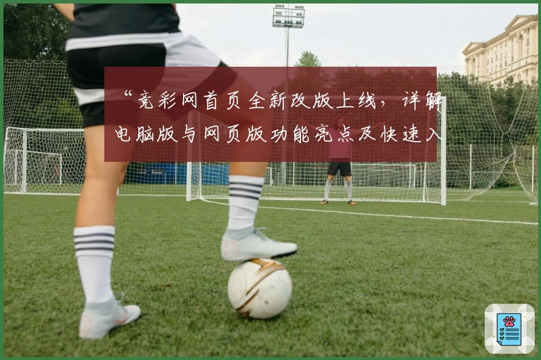 “竞彩网首页全新改版上线，详解电脑版与网页版功能亮点及快速入口指南”