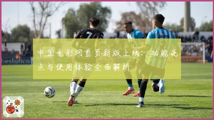 中国竞彩网首页新版上线：功能亮点与使用体验全面解析