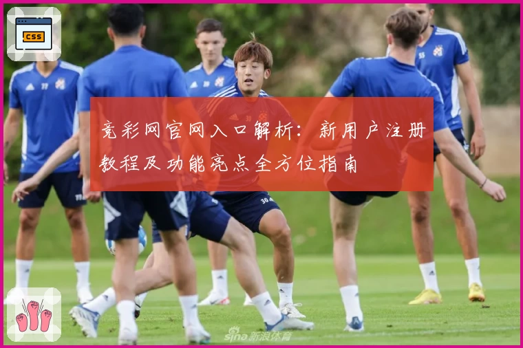 竞彩网官网入口解析：新用户注册教程及功能亮点全方位指南