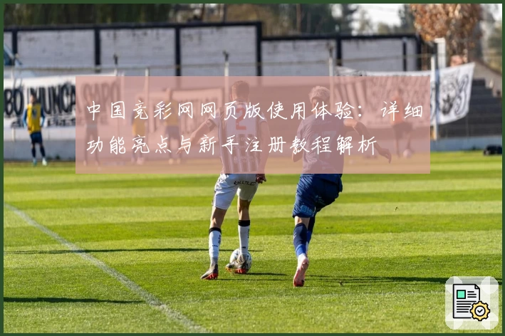 中国竞彩网网页版使用体验：详细功能亮点与新手注册教程解析