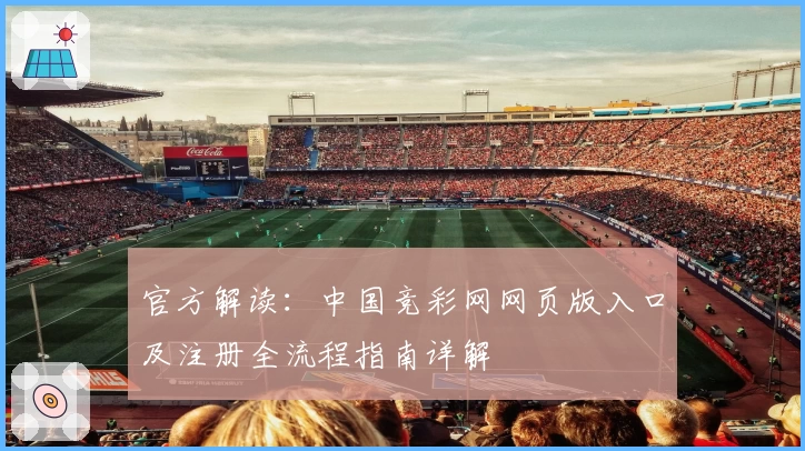 官方解读:中国竞彩网网页版入口及注册全流程指南详解