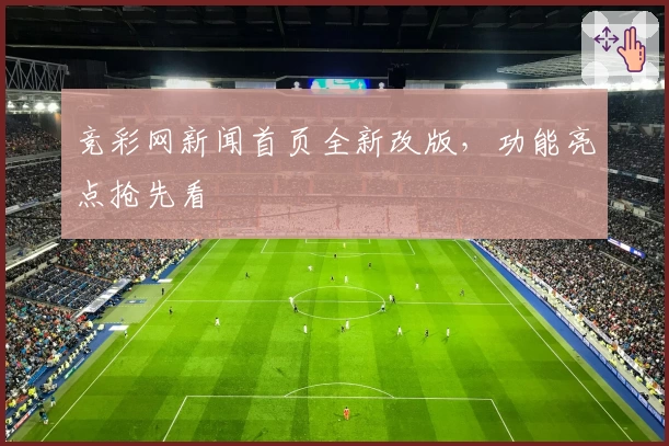 竞彩网新闻首页全新改版，功能亮点抢先看