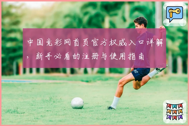 中国竞彩网首页官方权威入口详解,新手必看的注册与使用指南