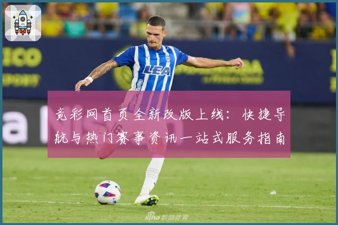 竟彩网首页全新改版上线：快捷导航与热门赛事资讯一站式服务指南