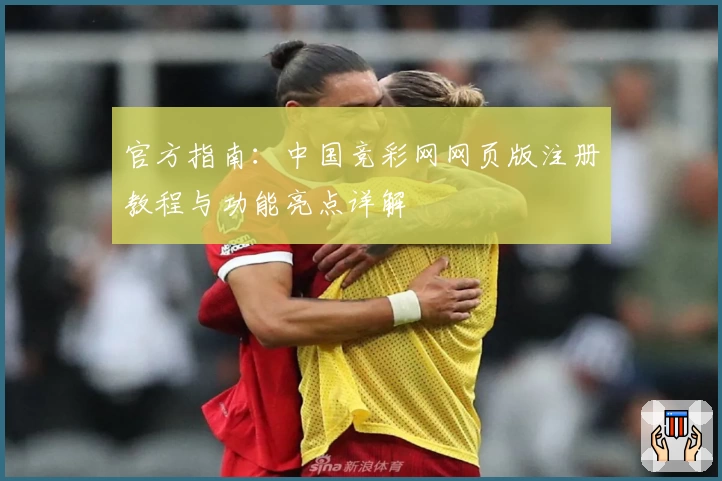 官方指南：中国竞彩网网页版注册教程与功能亮点详解