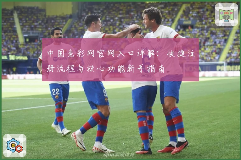 中国竞彩网官网入口详解：快捷注册流程与核心功能新手指南