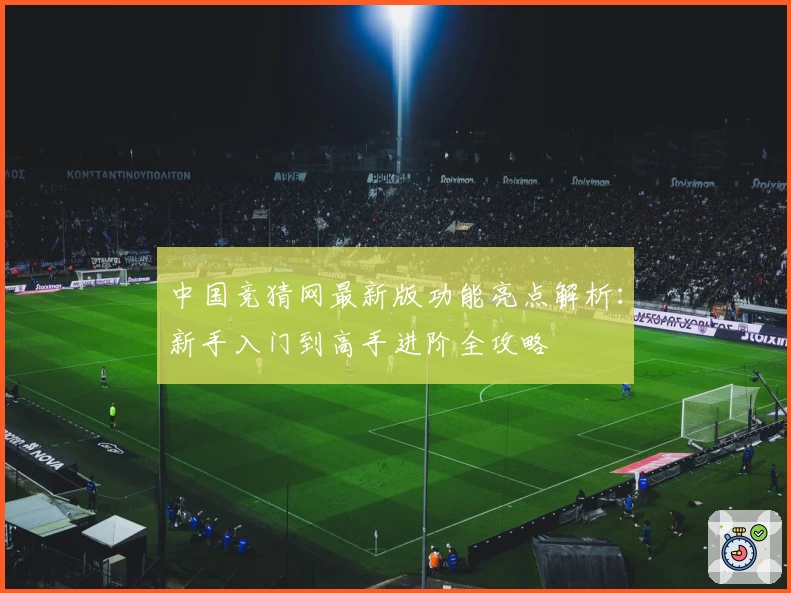 中国竞猜网最新版功能亮点解析：新手入门到高手进阶全攻略