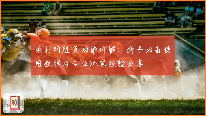 竞彩网胜负功能详解：新手必备使用教程与专业玩家经验分享