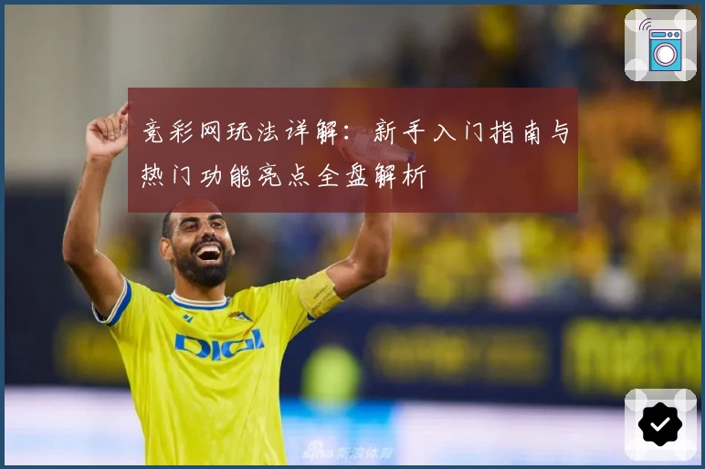 竞彩网玩法详解：新手入门指南与热门功能亮点全盘解析
