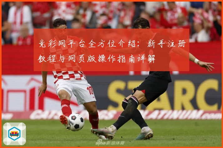 竞彩网平台全方位介绍：新手注册教程与网页版操作指南详解
