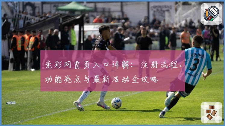 竞彩网首页入口详解：注册流程、功能亮点与最新活动全攻略