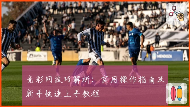 竞彩网技巧解析：实用操作指南及新手快速上手教程