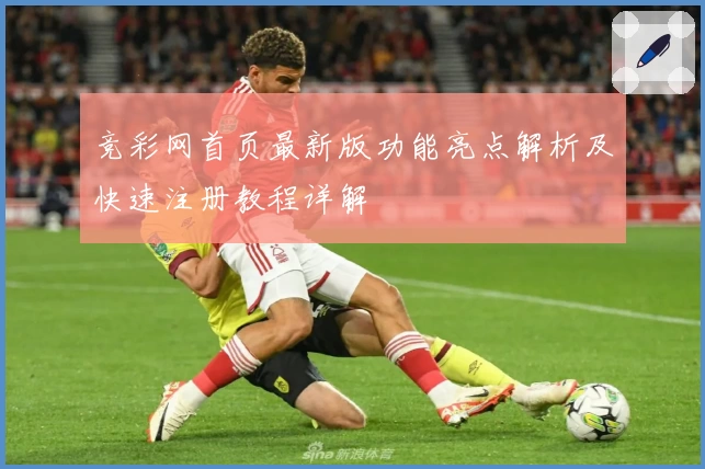 竞彩网首页最新版功能亮点解析及快速注册教程详解