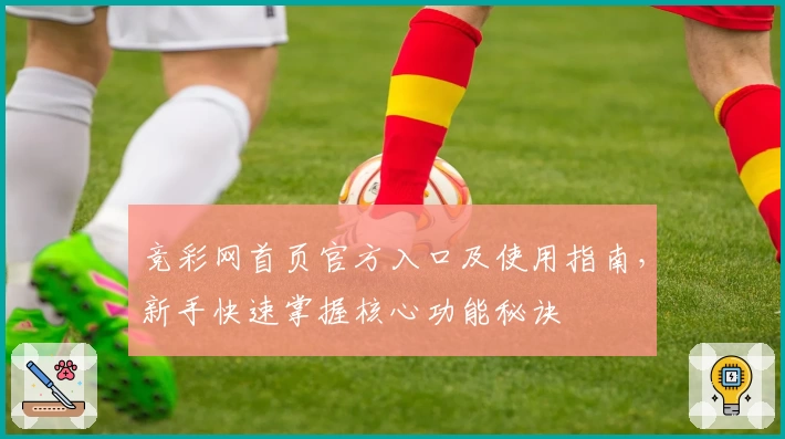 竞彩网首页官方入口及使用指南，新手快速掌握核心功能秘诀