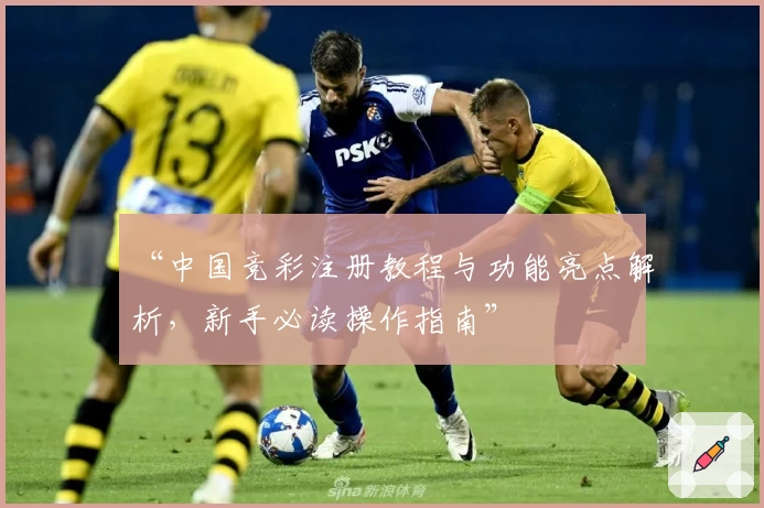 “中国竞彩注册教程与功能亮点解析，新手必读操作指南”