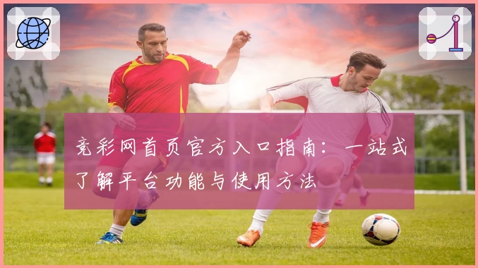 竞彩网首页官方入口指南：一站式了解平台功能与使用方法