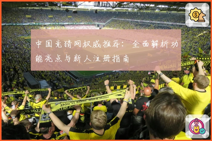中国竞猜网权威推荐：全面解析功能亮点与新人注册指南