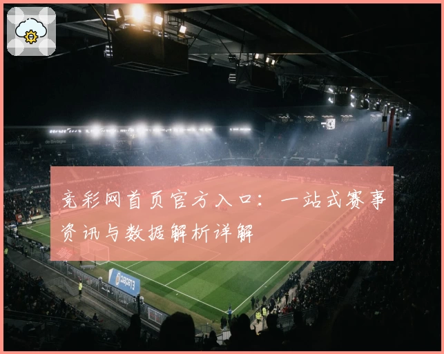 竞彩网首页官方入口：一站式赛事资讯与数据解析详解