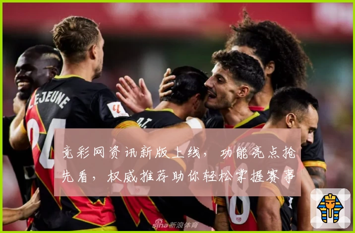 竞彩网资讯新版上线，功能亮点抢先看，权威推荐助你轻松掌握赛事动态