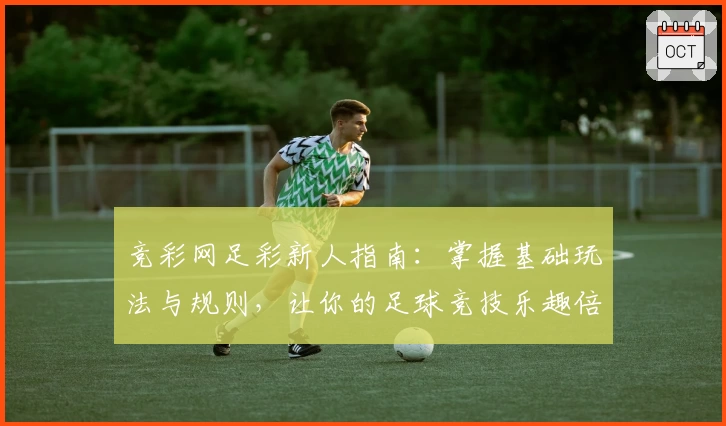 竞彩网足彩新人指南：掌握基础玩法与规则，让你的足球竞技乐趣倍增
