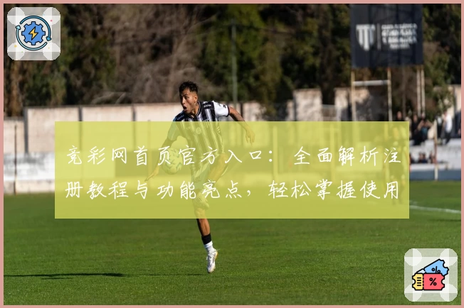 竞彩网首页官方入口：全面解析注册教程与功能亮点，轻松掌握使用方法