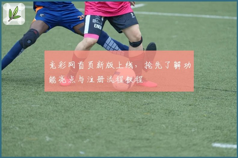 竞彩网首页新版上线，抢先了解功能亮点与注册流程教程