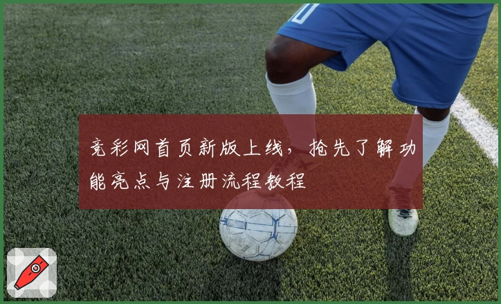 竞彩网首页新版上线,抢先了解功能亮点与注册流程教程