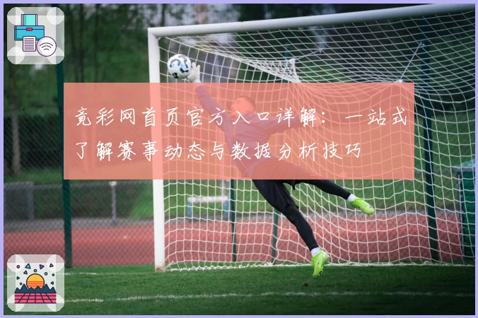 竟彩网首页官方入口详解：一站式了解赛事动态与数据分析技巧