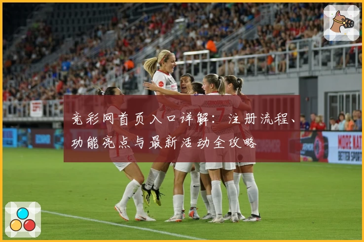 竞彩网首页入口详解：注册流程、功能亮点与最新活动全攻略