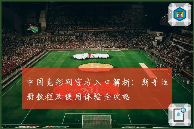 中国竞彩网官方入口解析:新手注册教程及使用体验全攻略