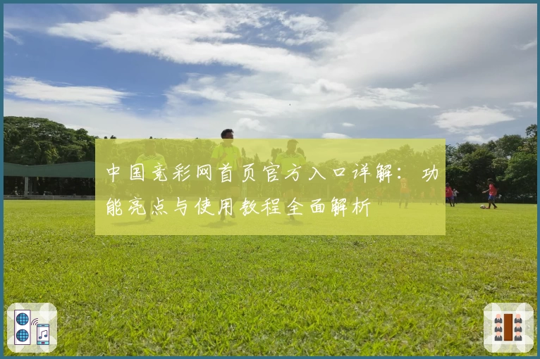 中国竞彩网首页官方入口详解：功能亮点与使用教程全面解析