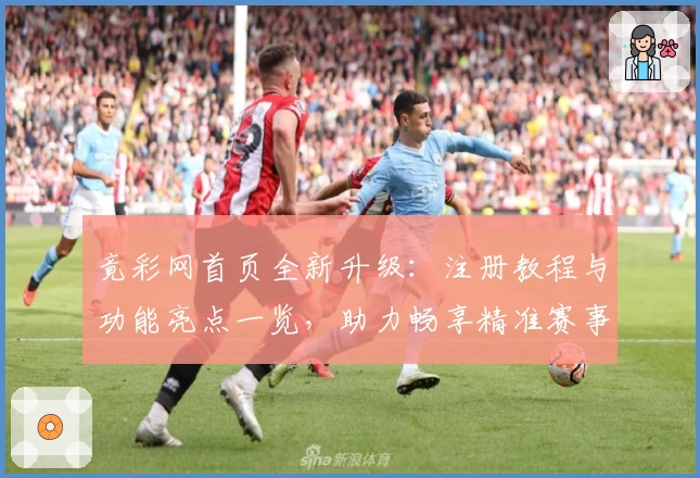 竟彩网首页全新升级：注册教程与功能亮点一览，助力畅享精准赛事资讯