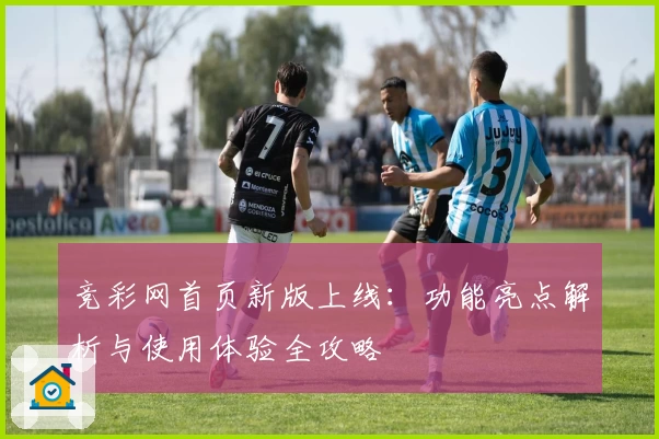 竞彩网首页新版上线：功能亮点解析与使用体验全攻略