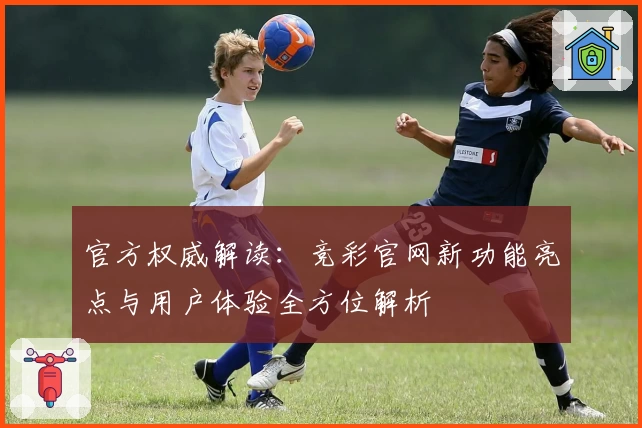 官方权威解读：竞彩官网新功能亮点与用户体验全方位解析