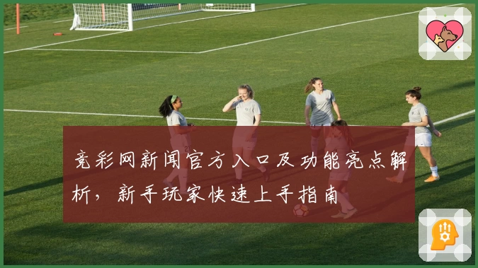竞彩网新闻官方入口及功能亮点解析，新手玩家快速上手指南