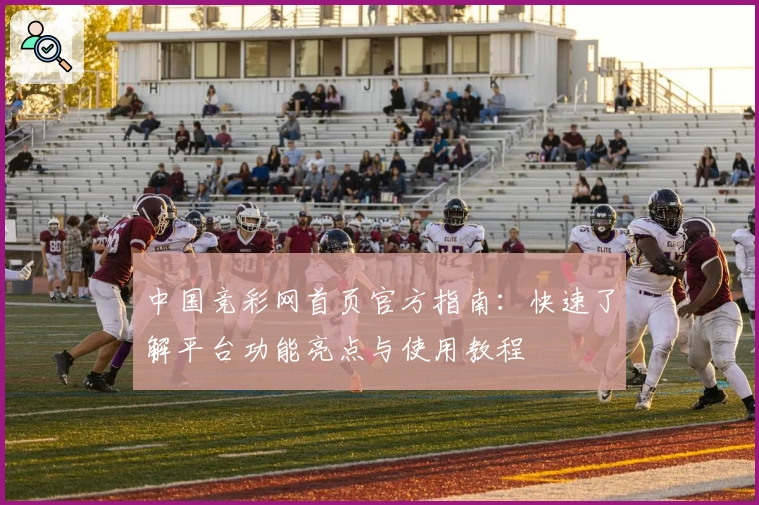 中国竞彩网首页官方指南：快速了解平台功能亮点与使用教程