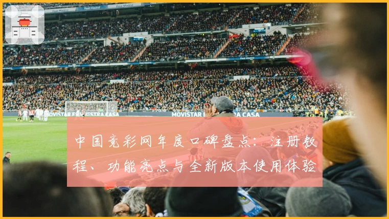 中国竞彩网年度口碑盘点：注册教程、功能亮点与全新版本使用体验详解