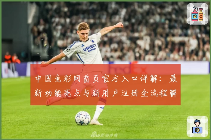 中国竞彩网首页官方入口详解：最新功能亮点与新用户注册全流程解析