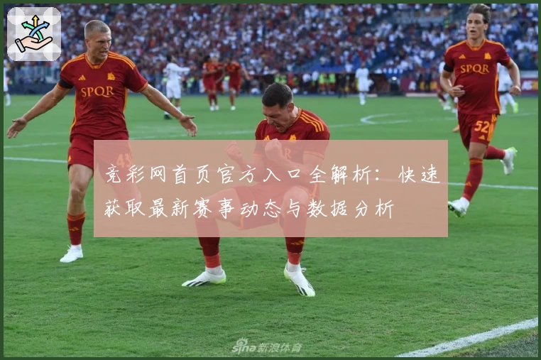 竞彩网首页官方入口全解析：快速获取最新赛事动态与数据分析