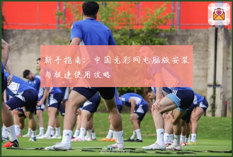 新手指南：中国竞彩网电脑版安装与极速使用攻略