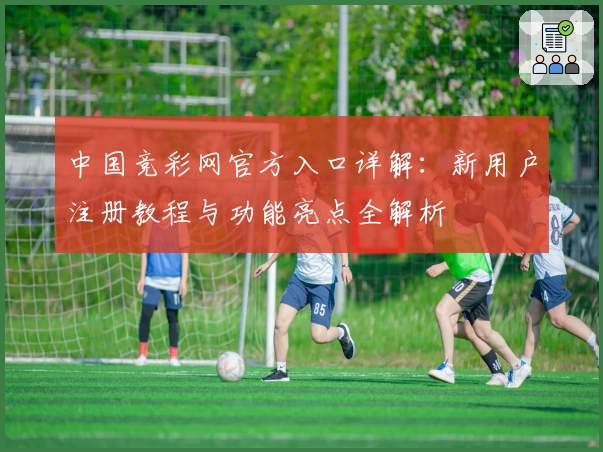 中国竞彩网官方入口详解：新用户注册教程与功能亮点全解析