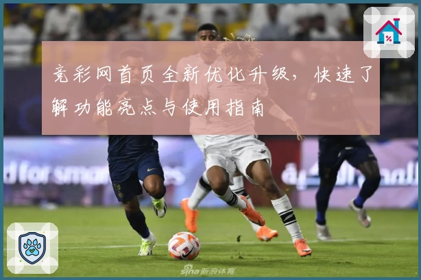 竞彩网首页全新优化升级，快速了解功能亮点与使用指南