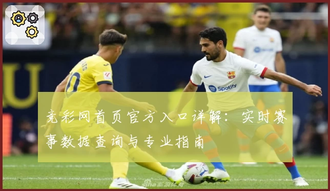 竞彩网首页官方入口详解:实时赛事数据查询与专业指南
